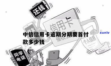 中信信用卡逾期后是否需要支付首付款？解答分期付款疑问