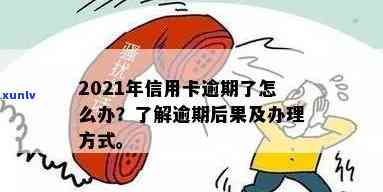 2021年信用卡逾期怎么办：政策、后果与办理指南