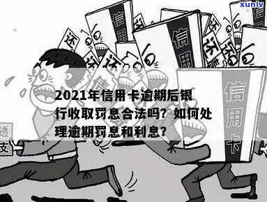 2021年信用卡逾期后银行罚息制度全面解析：如何避免罚息、处理方式及影响