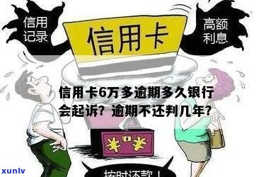 信用卡6万逾期不还判几年：逾期多久会被起诉、会判几年，银行何时会起诉？