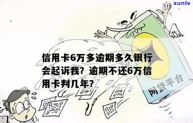 信用卡6万逾期不还判几年：逾期多久会被起诉、会判几年，银行何时会起诉？