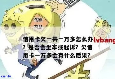 欠信用卡一万多逾期一年了会怎么样，怎么办，会坐牢吗？