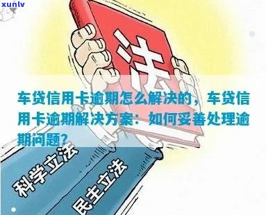 信用卡和车贷逾期问题：原因、影响及解决 *** 一网打尽！