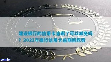 建行信用卡逾期降额怎么办：2021年新政策与减免申请