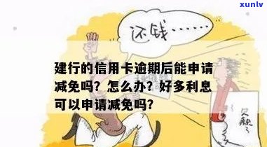 信用卡逾期后的各种可能性：建行信用卡是否可以申请减免？如何操作？