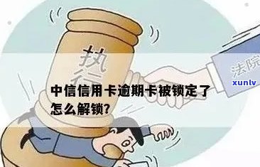 中信信用卡逾期锁定了怎么解锁？一个月被冻结怎么办？