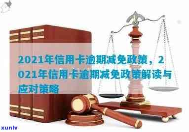 信用卡逾期利息减免依据怎么写：2021年政策及申请指南