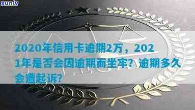 2021年信用卡逾期2万会坐牢吗：逾期两万多久会被起诉，判几年？