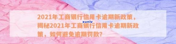 2021年工商银行信用卡逾期新政策详解：如何避免逾期、罚息和信用损失？