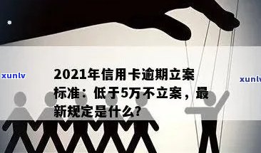 2021年信用卡逾期立案新标准：逾期量刑与立案细节全解析