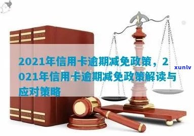 全面了解2021年信用卡逾期减免政策，解决用户搜索的各类问题