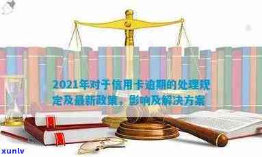 2021年对于信用卡逾期的处理-2021年对于信用卡逾期的处理规定-2021年信用卡逾期最新政策