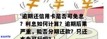 逾期后只还信用卡本金是否可行？逾期还款后果及影响，以及是否可以不还利息