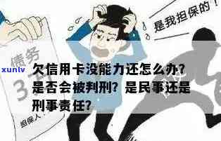 欠信用卡逾期确实没能力还怎么办：刑事责任与解决办法