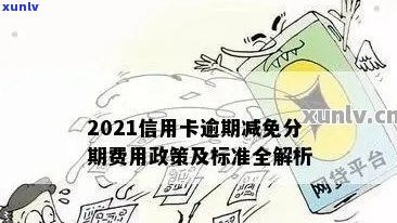 '2021年信用卡逾期罚息全部减免吗？如何处理？'