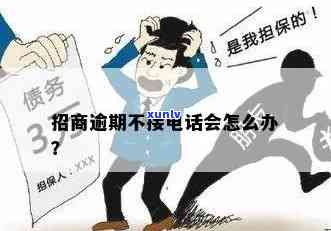 招商信用卡逾期 *** 没接怎么办？不接会有什么后果？