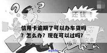 信用卡逾期累计10次了能申请车贷吗？有一次信用卡逾期能办车贷吗？