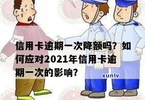 信用卡逾期主动降额会怎么样？逾期上信用卡降额处理 *** 及2021年新标准