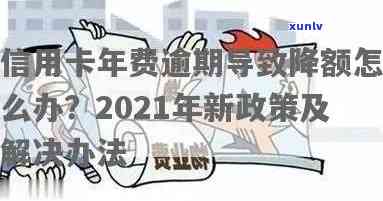 信用卡逾期主动降额会怎么样？逾期上信用卡降额处理 *** 及2021年新标准