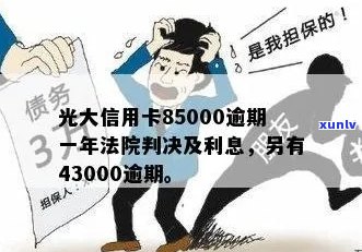 光大信用卡85000逾期一年：起诉风险、利息计算及后果全解析