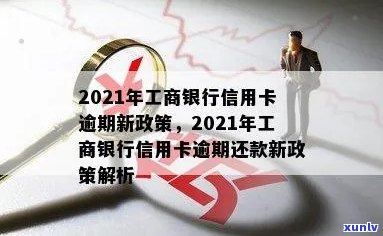 2021年工商银行信用卡逾期新政策-2021年工商银行信用卡逾期新政策是什么