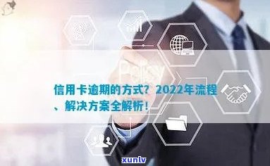 2022年信用卡逾期流程：解决 *** 、最新标准及政策解析