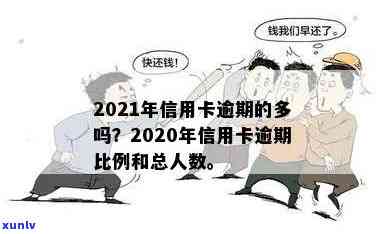 欠信用卡逾期的人多吗？2020,2021年逾期人数激增，具体数字如何？