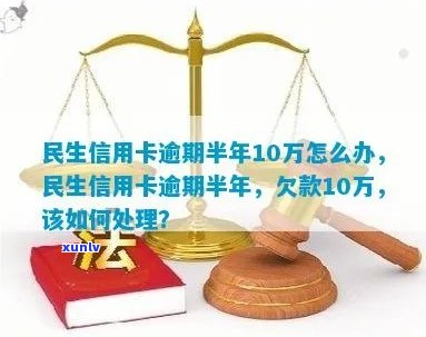 民生10万信用卡逾期：解决 *** 、后果及利息，2年未还6个月后的影响