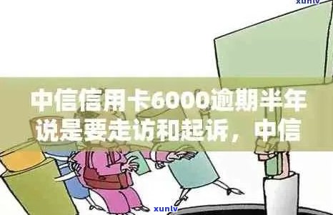 中信信用卡6000逾期半年将面临走访和起诉：完整流程解析与应对策略