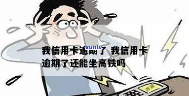 我信用卡逾期了-我信用卡逾期了还能坐高铁吗