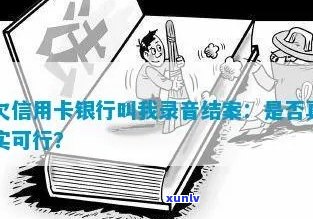 信用卡逾期都录音吗是真的吗，银行要求做录音好吗？