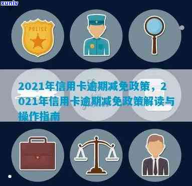 信用卡逾期减免还了怎么办？2021年政策解读与实际操作指南