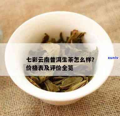 七彩云南普洱茶的功效与作用，生茶价格表：了解这款茶叶的全面功效及价格。