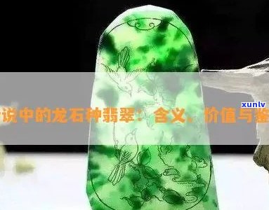 '翡翠的龙石种是啥意思：探究龙石种翡翠的特征与价值'