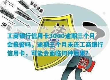 '工商银行信用卡3000逾期三个月会报警吗？逾期三年还款金额是多少？'