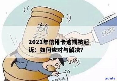 2021年信用卡逾期被起诉：如何应对、解决办法及预防措全面解析