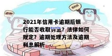 2021年信用卡逾期后银行收取罚息：合法性、处理方式与计算 *** 。