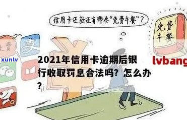 2021年信用卡逾期后银行收取罚息：合法性、处理方式与计算 *** 。