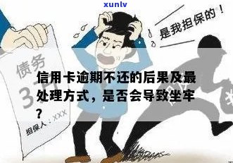 信用卡逾期是否会导致坐牢？逾期后果及处理 *** 全面解析