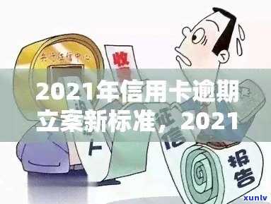 2021年信用卡逾期立案新标准：详细解释、影响与解决方案全方位解析