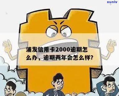 浦发2000信用卡逾期两年，怎么办？