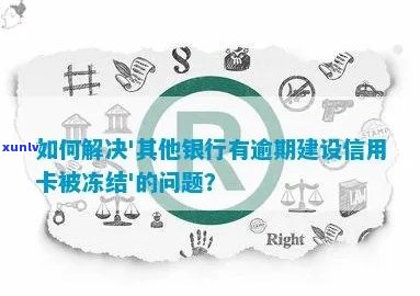 建设银行信用卡逾期导致冻结，其他银行也存在类似情况如何处理？