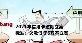 2021年信用卡逾期立案新标准：逾期量刑与立案细节全解析