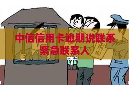 中信信用卡逾期几天会联系紧急联系人 *** 吗？