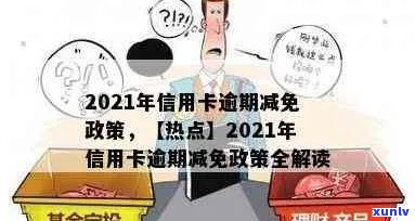 2021年信用卡逾期减免政策全解析：如何申请、影响及应对措一文看懂！