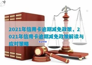 2021年信用卡逾期减免政策全解析：如何申请、影响及应对措一文看懂！