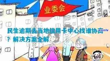 民生逾期去当地信用卡中心找谁协商-民生逾期去当地信用卡中心找谁协商呢