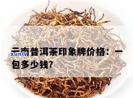 云南普洱茶印象牌一包价格及品鉴指南