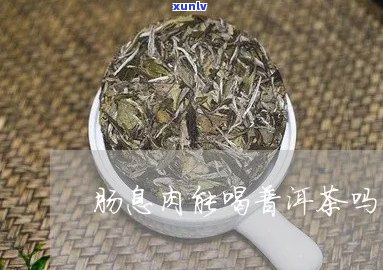 肠息肉患者能喝普洱茶吗？有好处吗？