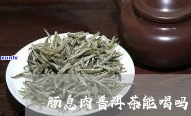 肠息肉能喝普洱茶吗